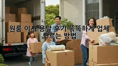 원룸 이사 용달 후기: 똑똑하게 업체 고르는 방법